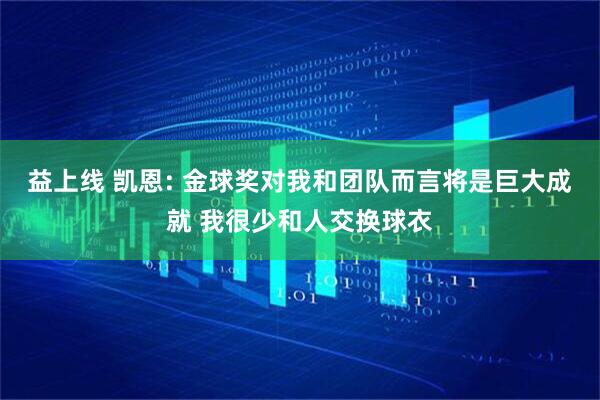 益上线 凯恩: 金球奖对我和团队而言将是巨大成就 我很少和人交换球衣