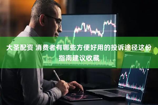 大圣配资 消费者有哪些方便好用的投诉途径这份指南建议收藏