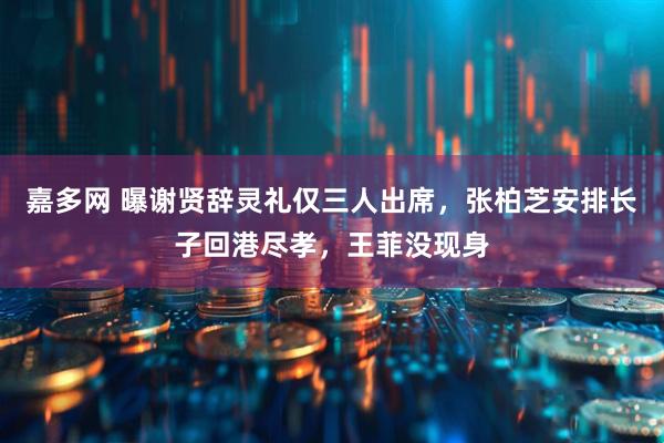 嘉多网 曝谢贤辞灵礼仅三人出席，张柏芝安排长子回港尽孝，王菲没现身